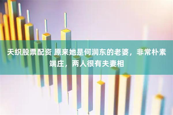 天织股票配资 原来她是何润东的老婆，非常朴素端庄，两人很有夫妻相