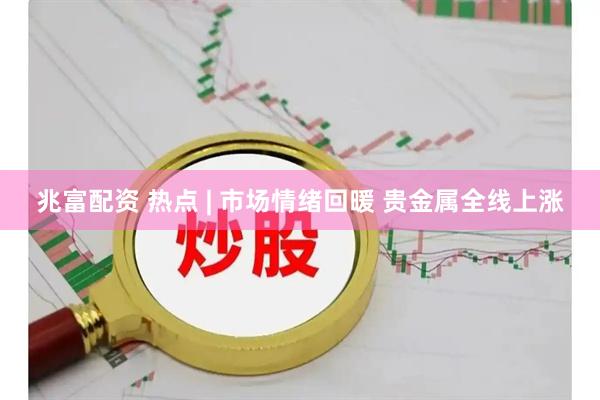 兆富配资 热点 | 市场情绪回暖 贵金属全线上涨