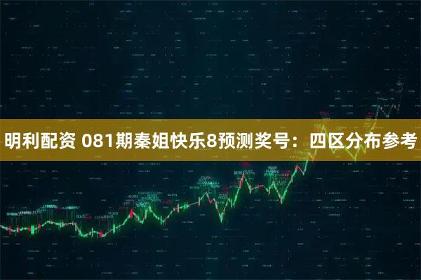 明利配资 081期秦姐快乐8预测奖号：四区分布参考