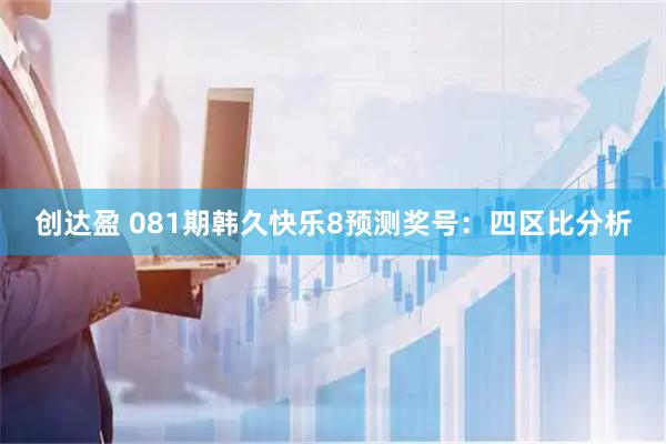 创达盈 081期韩久快乐8预测奖号：四区比分析