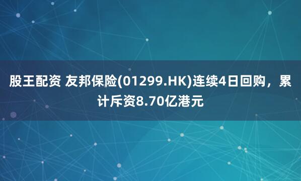 股王配资 友邦保险(01299.HK)连续4日回购，累计斥资8.70亿港元