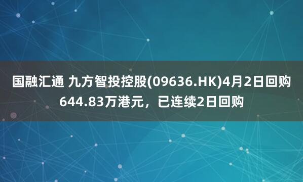 国融汇通 九方智投控股(09636.HK)4月2日回购644.83万港元，已连续2日回购