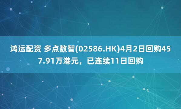 鸿运配资 多点数智(02586.HK)4月2日回购457.91万港元，已连续11日回购