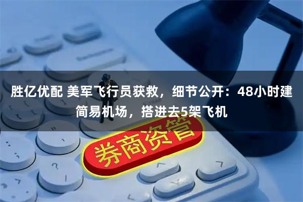 胜亿优配 美军飞行员获救，细节公开：48小时建简易机场，搭进去5架飞机