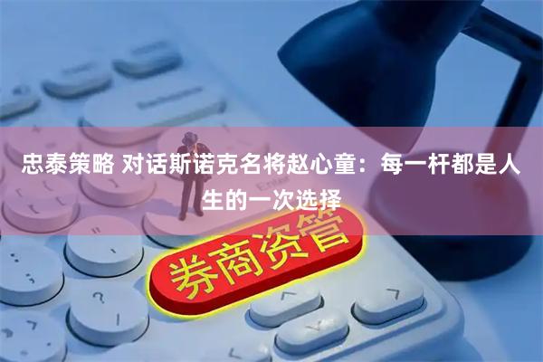 忠泰策略 对话斯诺克名将赵心童：每一杆都是人生的一次选择