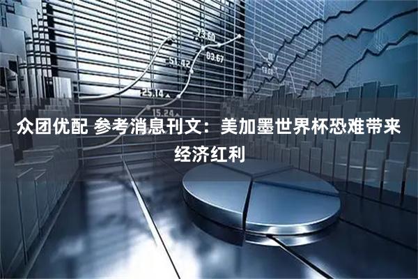 众团优配 参考消息刊文：美加墨世界杯恐难带来经济红利