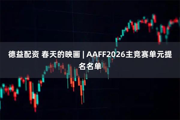 德益配资 春天的映画 | AAFF2026主竞赛单元提名名单