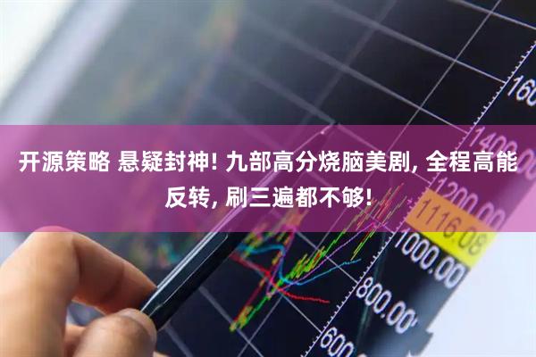 开源策略 悬疑封神! 九部高分烧脑美剧, 全程高能反转, 刷三遍都不够!