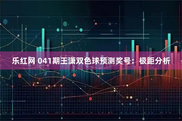 乐红网 041期王潇双色球预测奖号：极距分析