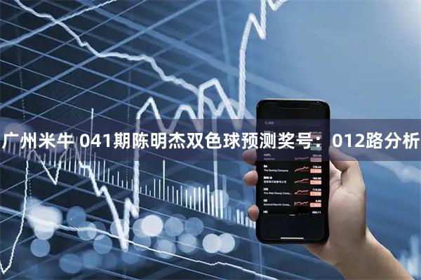 广州米牛 041期陈明杰双色球预测奖号：012路分析